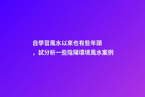 自學習風水以來也有些年頭，試分析一些陰陽環境風水案例